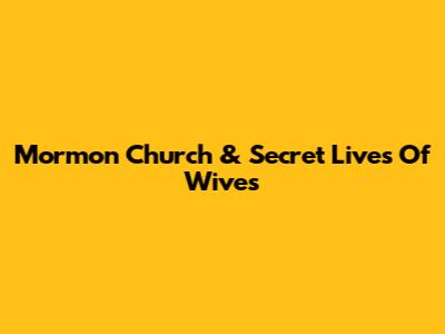 Mormon Church & Secret Lives Of Wives