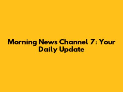 Morning News Channel 7: Your Daily Update