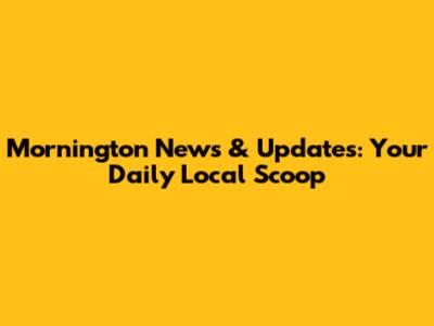 Mornington News & Updates: Your Daily Local Scoop