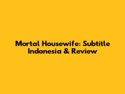 Mortal Housewife: Subtitle Indonesia & Review