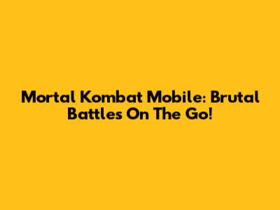 Mortal Kombat Mobile: Brutal Battles On The Go!