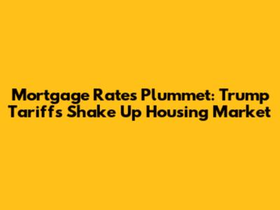 Mortgage Rates Plummet: Trump Tariffs Shake Up Housing Market
