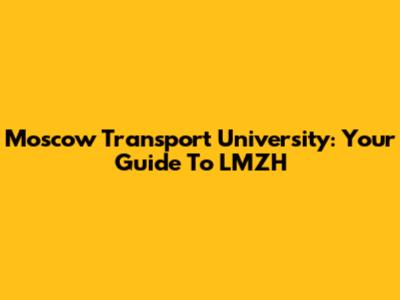 Moscow Transport University: Your Guide To LMZH