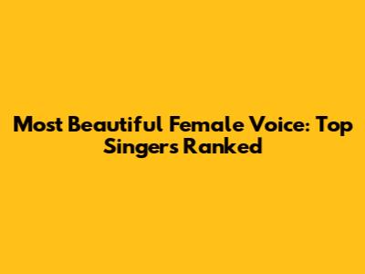Most Beautiful Female Voice: Top Singers Ranked