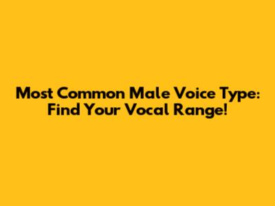 Most Common Male Voice Type: Find Your Vocal Range!