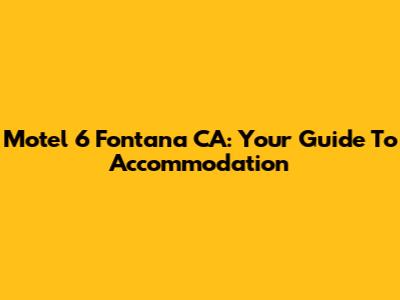 Motel 6 Fontana CA: Your Guide To Accommodation