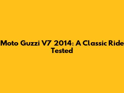 Moto Guzzi V7 2014: A Classic Ride Tested