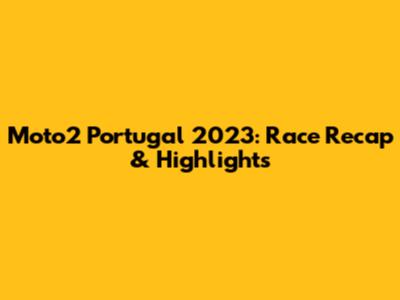 Moto2 Portugal 2023: Race Recap & Highlights