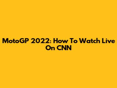 MotoGP 2022: How To Watch Live On CNN