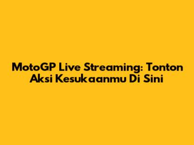 MotoGP Live Streaming: Tonton Aksi Kesukaanmu Di Sini