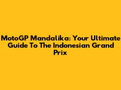 MotoGP Mandalika: Your Ultimate Guide To The Indonesian Grand Prix