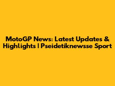 MotoGP News: Latest Updates & Highlights | Pseidetiknewsse Sport