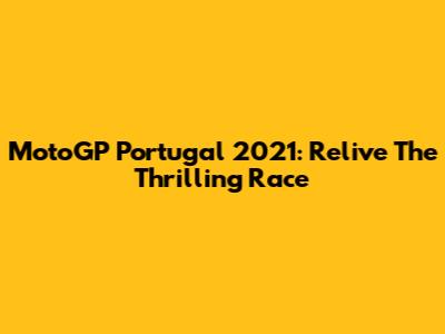 MotoGP Portugal 2021: Relive The Thrilling Race