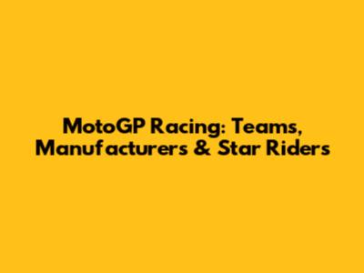 MotoGP Racing: Teams, Manufacturers & Star Riders