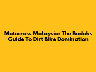 Motocross Malaysia: The Budak's Guide To Dirt Bike Domination
