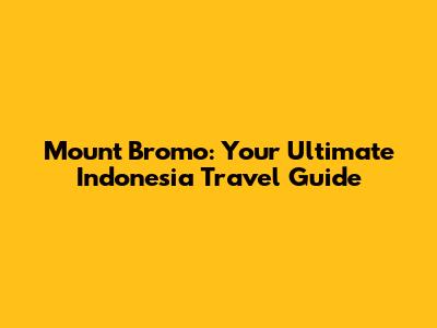 Mount Bromo: Your Ultimate Indonesia Travel Guide
