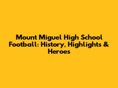 Mount Miguel High School Football: History, Highlights & Heroes