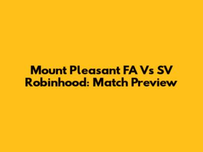 Mount Pleasant FA Vs SV Robinhood: Match Preview