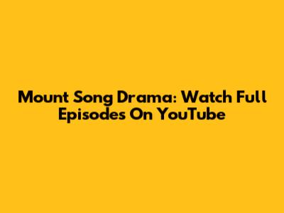 Mount Song Drama: Watch Full Episodes On YouTube
