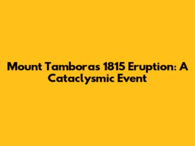 Mount Tambora's 1815 Eruption: A Cataclysmic Event