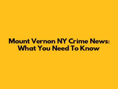 Mount Vernon NY Crime News: What You Need To Know