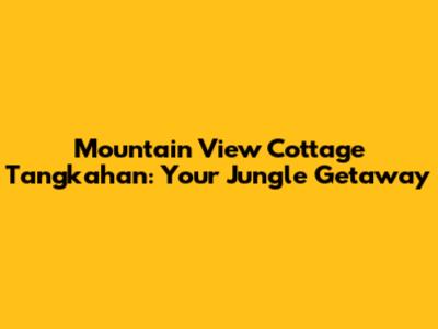 Mountain View Cottage Tangkahan: Your Jungle Getaway