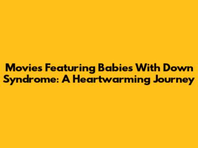 Movies Featuring Babies With Down Syndrome: A Heartwarming Journey