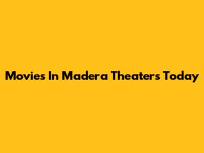 Movies In Madera Theaters Today