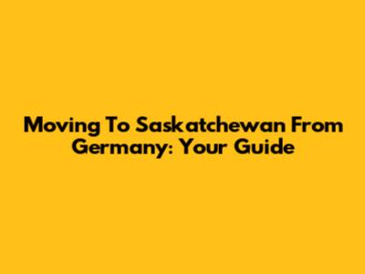 Moving To Saskatchewan From Germany: Your Guide