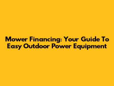 Mower Financing: Your Guide To Easy Outdoor Power Equipment