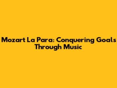 Mozart La Para: Conquering Goals Through Music