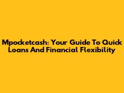 Mpocketcash: Your Guide To Quick Loans And Financial Flexibility