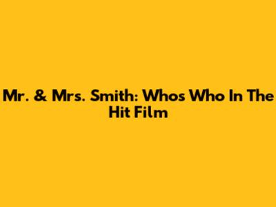 Mr. & Mrs. Smith: Who's Who In The Hit Film