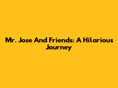 Mr. Jose And Friends: A Hilarious Journey