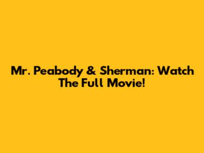Mr. Peabody & Sherman: Watch The Full Movie!