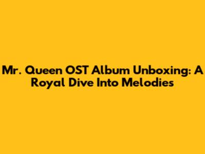 Mr. Queen OST Album Unboxing: A Royal Dive Into Melodies