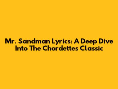 Mr. Sandman Lyrics: A Deep Dive Into The Chordettes' Classic