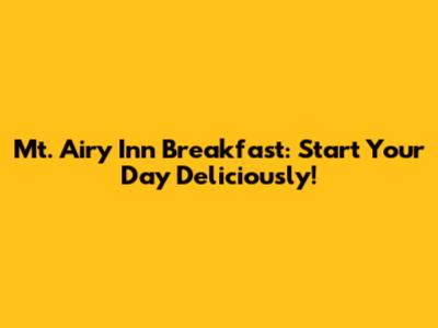 Mt. Airy Inn Breakfast: Start Your Day Deliciously!