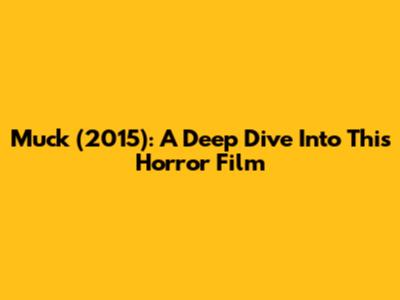 Muck (2015): A Deep Dive Into This Horror Film