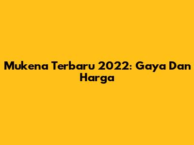 Mukena Terbaru 2022: Gaya Dan Harga