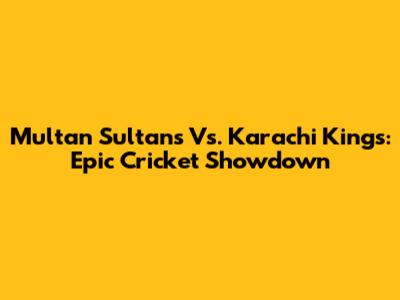 Multan Sultans Vs. Karachi Kings: Epic Cricket Showdown
