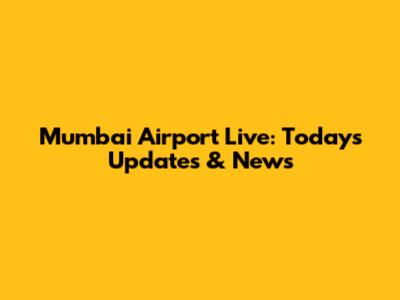 Mumbai Airport Live: Today's Updates & News
