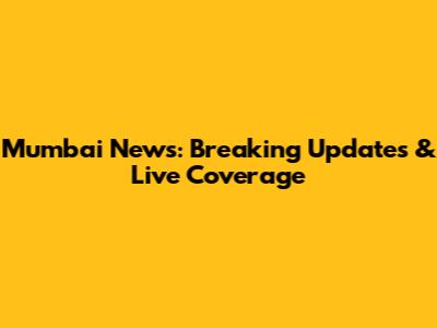 Mumbai News: Breaking Updates & Live Coverage