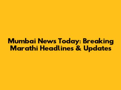 Mumbai News Today: Breaking Marathi Headlines & Updates
