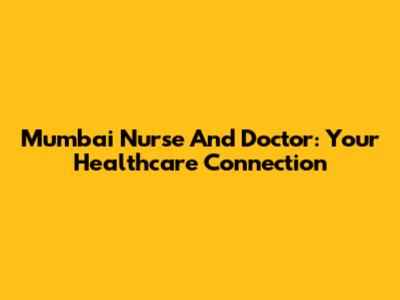 Mumbai Nurse And Doctor: Your Healthcare Connection