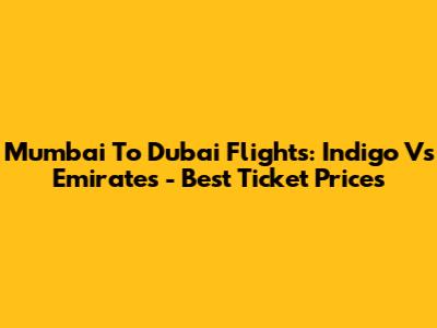 Mumbai To Dubai Flights: Indigo Vs Emirates - Best Ticket Prices
