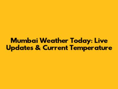 Mumbai Weather Today: Live Updates & Current Temperature