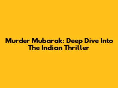 Murder Mubarak: Deep Dive Into The Indian Thriller