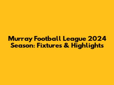 Murray Football League 2024 Season: Fixtures & Highlights
