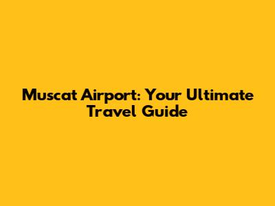 Muscat Airport: Your Ultimate Travel Guide